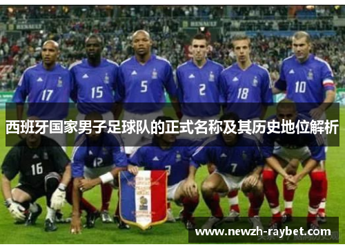 西班牙国家男子足球队的正式名称及其历史地位解析 西班牙国家男子足球队的正式名称及其历史地位解析
