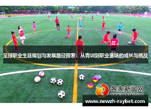 足球职业生涯规划与发展路径探索:从青训到职业赛场的成长与挑战 足球职业生涯规划与发展路径探索:从青训到职业赛场的成长与挑战