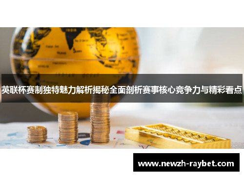 英联杯赛制独特魅力解析揭秘全面剖析赛事核心竞争力与精彩看点 英联杯赛制独特魅力解析揭秘全面剖析赛事核心竞争力与精彩看点