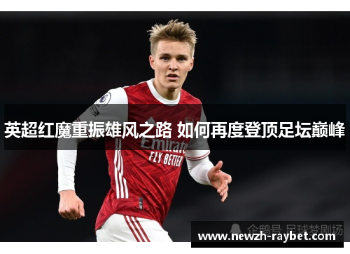 英超红魔重振雄风之路 如何再度登顶足坛巅峰 英超红魔重振雄风之路 如何再度登顶足坛巅峰