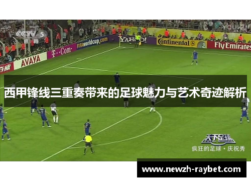 西甲锋线三重奏带来的足球魅力与艺术奇迹解析