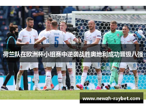 荷兰队在欧洲杯小组赛中逆袭战胜奥地利成功晋级八强