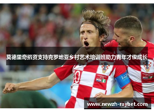 莫德里奇捐资支持克罗地亚乡村艺术培训班助力青年才俊成长 莫德里奇捐资支持克罗地亚乡村艺术培训班助力青年才俊成长