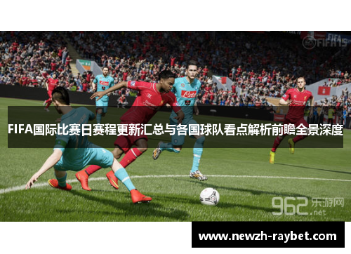 FIFA国际比赛日赛程更新汇总与各国球队看点解析前瞻全景深度