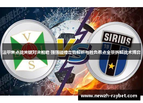法甲焦点战关键对决前瞻 强强碰撞走势解析与胜负看点全景拆解战术博弈