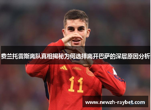 费兰托雷斯离队真相揭秘为何选择离开巴萨的深层原因分析