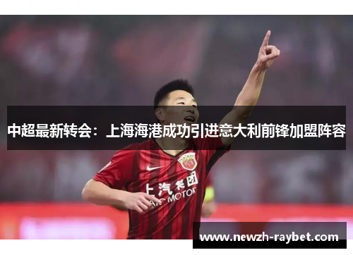 中超最新转会：上海海港成功引进意大利前锋加盟阵容
