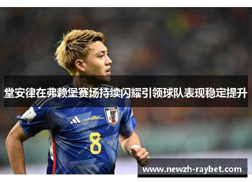 堂安律在弗赖堡赛场持续闪耀引领球队表现稳定提升