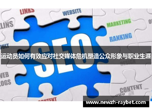 运动员如何有效应对社交媒体危机塑造公众形象与职业生涯 运动员如何有效应对社交媒体危机塑造公众形象与职业生涯