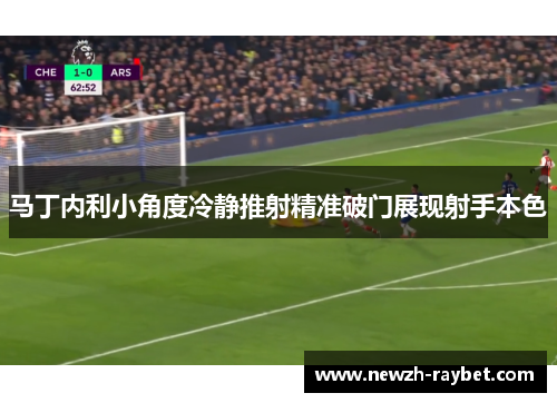 马丁内利小角度冷静推射精准破门展现射手本色