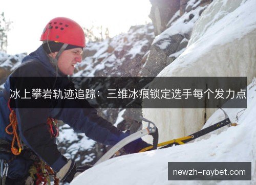 冰上攀岩轨迹追踪：三维冰痕锁定选手每个发力点
